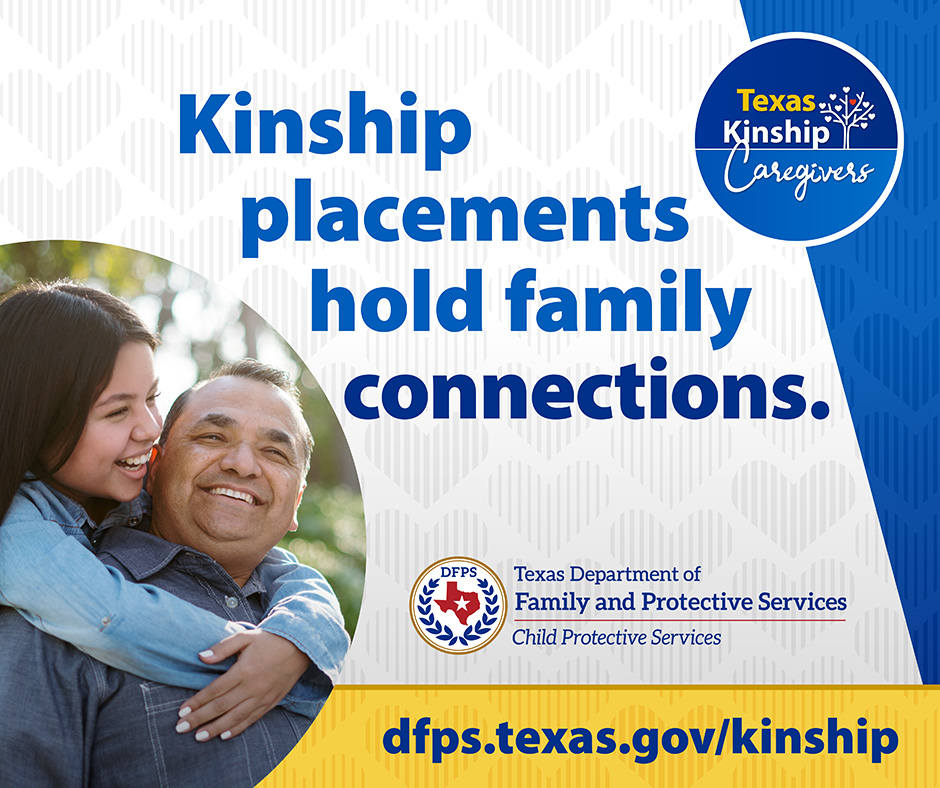 Kinship placements hold family connections. - For more information dfps.texas.gov/kinship